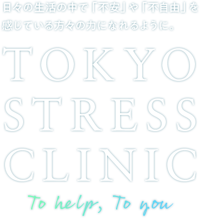 日々の生活の中で「不安」や「不自由」を感じている方々の力になれるように。TOKYO STRESS CLINIC／To help, To you